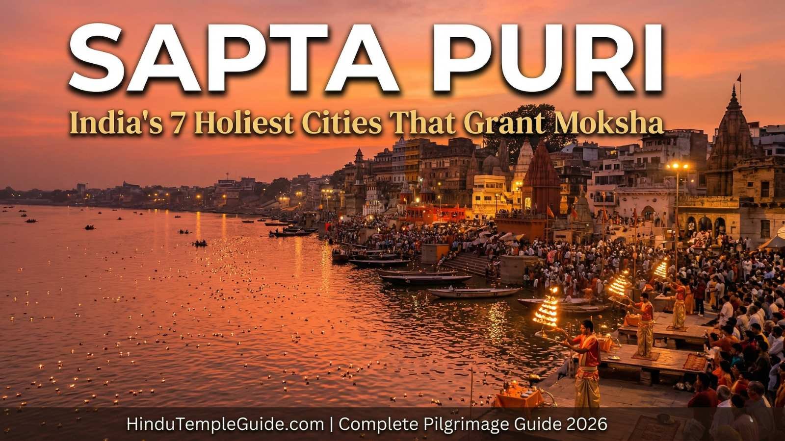 Sapta Puri Complete Guide 2026 – India’s 7 Holiest Cities That Grant Moksha